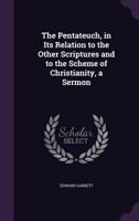 The Pentateuch, in Its Relation to the Other Scriptures and to the Scheme of Christianity: A Sermon Preached Before the University of Oxford, on Sunda 1359317422 Book Cover