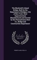 The Blackwell's Island Bridge, built by the Department of Bridges, City of New York. Steel superstructure manufactured and erected by the Pennsylvania Steel Co., Bridge and Construction Department 1377969983 Book Cover
