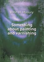 Something about Painting and Varnishing (Classic Reprint) 1373495952 Book Cover