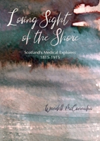 Losing Sight of the Shore: Scotland's Medical Explorers 1815-1915 1849955948 Book Cover