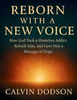 REBORN WITH A NEW VOICE: How God Took a Homeless Addict, Rebuilt Him, and Gave Him a Message of Hope B0G58CP6PX Book Cover