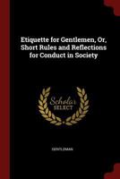 Etiquette for Gentlemen, Or, Short Rules and Reflections for Conduct in Society 1016345135 Book Cover