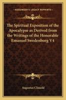The Spiritual Exposition of the Apocalypse as Derived from the Writings of the Honorable Emanuel Swedenborg V4 1162731834 Book Cover