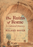 The Ruins of Rome: A Cultural History 1009430106 Book Cover