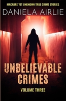 Unbelievable Crimes Volume Three: Macabre Yet Unknown True Crime Stories 1915728045 Book Cover