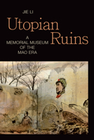 Utopian Ruins: A Memorial Museum of the Mao Era 1478010185 Book Cover