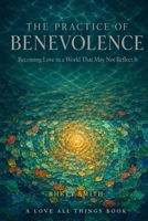 THE PRACTICE OF BENEVOLENCE: Becoming Love in a World That May Not Reflect It (The Awakened Life Series) B0HHWNWZ9G Book Cover