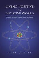 Living Positive in a Negative World: A Practical and Biblical Guide to the Law of Attraction 1644581612 Book Cover