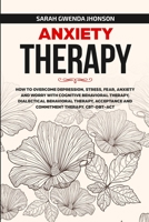 Anxiety Therapy: How to Overcome Depression, Stress, Fear, Anxiety and Worry with Cognitive Behavioral Therapy, Dialectical Behavior Therapy, Acceptance and Commitment Therapy. CBT-DBT-ACT 1471658503 Book Cover