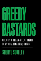 Greedy Bastards: One City's Texas-Size Struggle to Avoid a Financial Crisis 1544508433 Book Cover