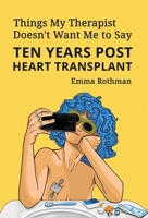 Things My Therapist Doesn't Want Me to Say: Ten Years Post Heart Transplant B0BWYDH7RR Book Cover