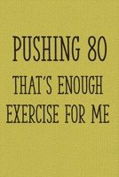 Pushing 80 That's Enough Exercise for Me: Funny 80th Gag Gifts for Men, Women, Friend - Notebook & Journal for Birthday Party, Holiday and More 1705870457 Book Cover