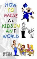 How to Raise A+ Kids in an F World 1403312540 Book Cover
