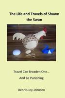 The Life and Travels of Shawn - The Swan: Journey with Shawn and Experience Life! 1973810379 Book Cover