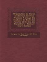 Organisation Du Travail Intellectuel, Recettes Pratiques � l'Usage Des �tudiants de Toutes Les Facult�s Et de Tous Les Travailleurs 1016531974 Book Cover