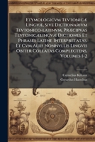 Etymologicvm Tevtonicæ Lingvæ, Sive Dictionarivm Tevtonico-latinvm, Præcipvas Tevtonicælingvæ Dictiones Et Phrases Latine Interpretatas, Et Cvm Aliis ... Obiter Collatas Complectens, Volumes 1-2 1175216194 Book Cover