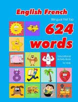 English - French Bilingual First Top 624 Words Educational Activity Book for Kids: Easy vocabulary learning flashcards best for infants babies toddlers boys girls and beginners 1081338377 Book Cover