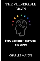 THE VULNERABLE BRAIN: How addiction captures the brain B0FD8TLXD5 Book Cover