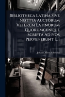 Bibliotheca Latina: Sive Notitia Auctorum Veterum Latinorum, Quorumque Scripta Ad Nos Pervenerunt ... Quintae Huic Editioni ... Accedit Volumen Alterum, Volume 1 1286797977 Book Cover