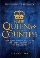 Four Queens and a Countess: Mary Queen of Scots, Elizabeth I, Mary I, Lady Jane Grey and Bess of Hardwick: The Struggle for the Crown 1445669161 Book Cover