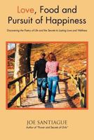Love, Food and the Pursuit of Happiness: Discovering the Poetry of Life and the Secrets to Lasting Love and Wellness 1477120408 Book Cover