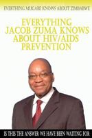 Everything Jacob Zuma Knows about Hiv/AIDS Prevention 1502581825 Book Cover