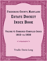 Frederick County, Maryland Estate Docket Index Book, Volume 4- Combined Compiled Index, 1815-ca 1950 0788425781 Book Cover