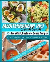 Mediterranean Diet Cookbook: 40+ Breakfast, Pasta and Soups Recipes To Stay Healthy and Reach Your Ideal Weight. Your Decisive Choice for Eating and Living Well 1801205353 Book Cover