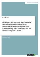 Gegensatz der Autorit�t: Soziologische Betrachtung des autorit�ren und antiautorit�ren Erziehungsstils und Untersuchung ihres Einflusses auf die Entwicklung des Kindes 3656212236 Book Cover