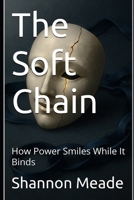 The Soft Chain: How Power Smiles While It Binds B0G1QW4PWY Book Cover