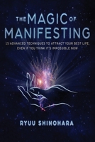 The Magic of Manifesting: 15 Advanced Techniques To Attract Your Best Life, Even If You Think It's Impossible Now 1692044486 Book Cover