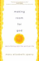 Making Room for God: Decluttering and the Spiritual Life 1594717974 Book Cover