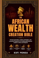 The African Wealth Creation Bible: Ancient principles, modern strategies, and a practical blueprint for building generational wealth in Africa and beyond B0HDPVDNWY Book Cover