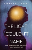 The Light I Couldn't Name: How I Learned to See, Name, and Love My Autistic Self B0FGJF38SM Book Cover