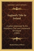 England's Title In Ireland: A Letter Addressed To His Excellency The Lord Lieutenant Of Ireland 1166919137 Book Cover