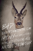 Bad Environmentalism: Irony and Irreverence in the Ecological Age 1517903890 Book Cover