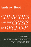 Churches and the Crisis of Decline: A Hopeful, Practical Ecclesiology for a Secular Age 1540964817 Book Cover