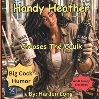 Handy Heather Chooses The Caulk: Big Cock Humor: Adult Parody Kids Books (Forbidden Naughty Adult Parody Kids Books - Limericks Humorous Verse Erotica Funny Love Sex for Bridal Showers Parties Gags) B0GVXK4T7B Book Cover