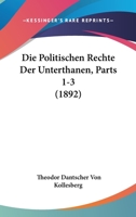 Die Politischen Rechte Der Unterthanen, Parts 1-3 (1892) 1168476801 Book Cover