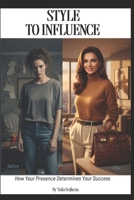 Style To Influence: How your presence determines your success. B0FXST6NYD Book Cover