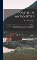 Northern Antiquities; or, An Historical Account of the Manners, Customs, Religion and Laws, Maritime Expeditions and Discoveries, Language and Literature of the Ancient Scandinavians .. 1017449163 Book Cover