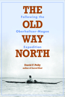 The Old Way North: Following the Oberholtzer-Magee Expedition 1681340720 Book Cover