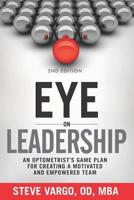 Eye on Leadership: An Optometrist's Game Plan for Creating a Motivated and Empowered Team 1091579733 Book Cover