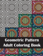 Geometric Pattern Adult Coloring Book: An Adult Geometric Patterns & Designs, Fun & Intricate Coloring Book for Stress Relief and Relaxation B088B36MWX Book Cover