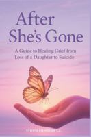 After She's Gone: a Guide to Healing Grief From Loss of a Daughter to Suicide B0G4VWHNZK Book Cover