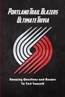 Portland Trail Blazers Ultimate Trivia: Amazing Questions and Answer To Test Yourself: Sport Questions and Answers B08Y4LD351 Book Cover