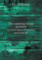 The Counting-house Assistant, or, A Brief Digest of American Mercantile Law: Embracing the Law of Contracts, of Insurance and Other Admiralty Matters ... 124004917X Book Cover