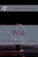 Wish: Words Spoken By A King 1500419281 Book Cover