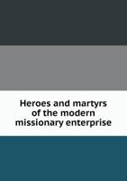 Heroes and Martyrs of the Modern Missionary Enterprise: A Record of Their Lives and Labors 1275616518 Book Cover