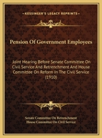 Pension Of Government Employees: Joint Hearing Before Senate Committee On Civil Service And Retrenchment And House Committee On Reform In The Civil Service 1169383769 Book Cover